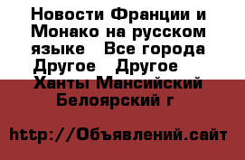Новости Франции и Монако на русском языке - Все города Другое » Другое   . Ханты-Мансийский,Белоярский г.